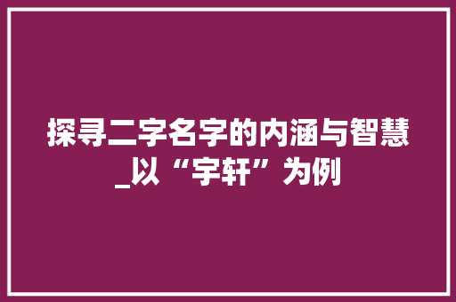 探寻二字名字的内涵与智慧_以“宇轩”为例
