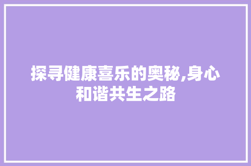 探寻健康喜乐的奥秘,身心和谐共生之路