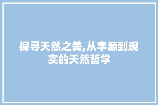 探寻天然之美,从字源到现实的天然哲学