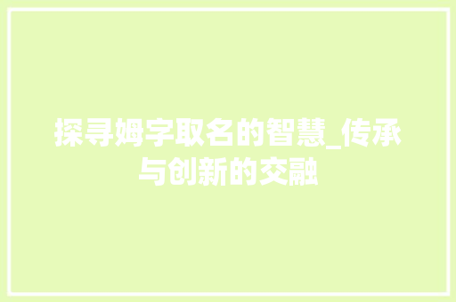 探寻姆字取名的智慧_传承与创新的交融