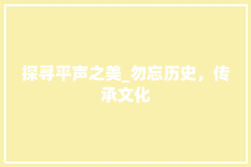 探寻平声之美_勿忘历史，传承文化