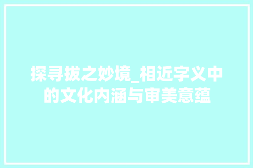 探寻拔之妙境_相近字义中的文化内涵与审美意蕴
