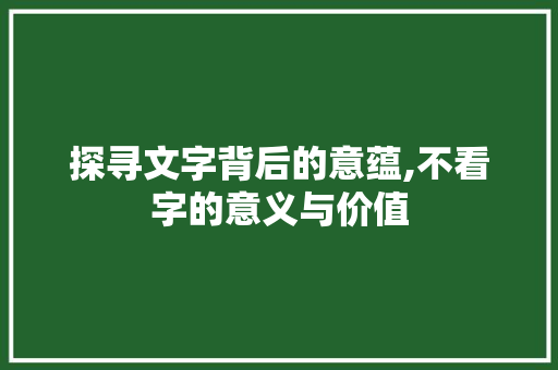 探寻文字背后的意蕴,不看字的意义与价值