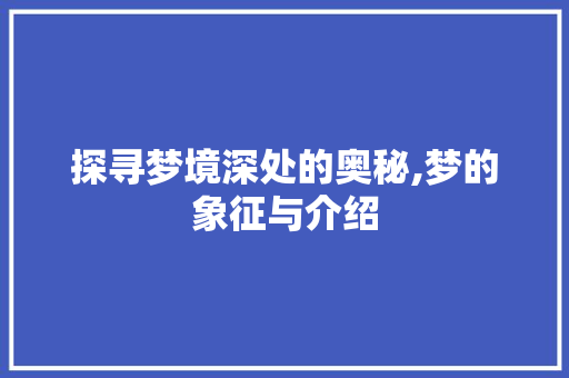 探寻梦境深处的奥秘,梦的象征与介绍