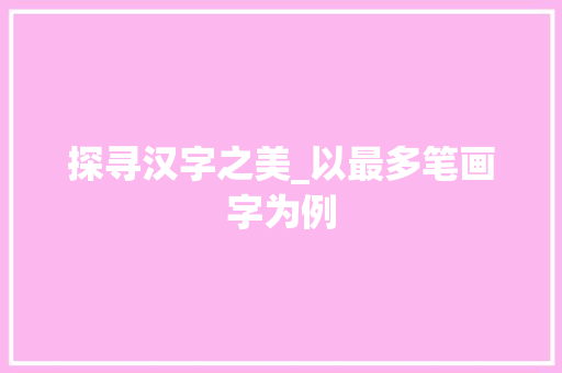 探寻汉字之美_以最多笔画字为例