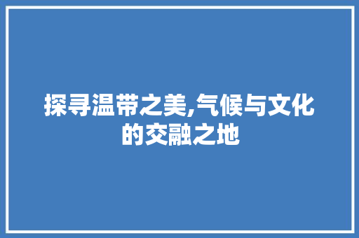 探寻温带之美,气候与文化的交融之地