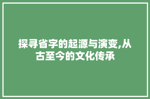 探寻省字的起源与演变,从古至今的文化传承