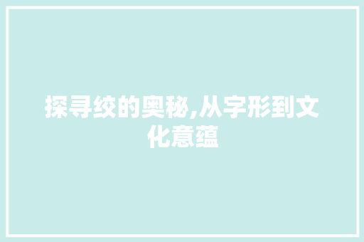 探寻绞的奥秘,从字形到文化意蕴