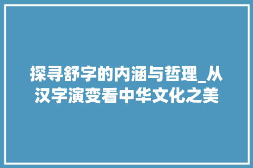 探寻舒字的内涵与哲理_从汉字演变看中华文化之美