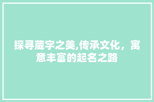 探寻葳字之美,传承文化，寓意丰富的起名之路