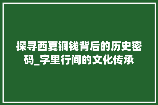 探寻西夏铜钱背后的历史密码_字里行间的文化传承