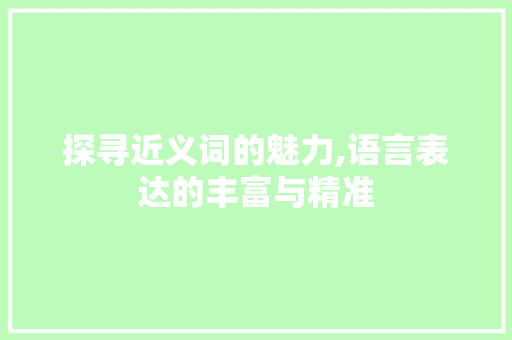 探寻近义词的魅力,语言表达的丰富与精准