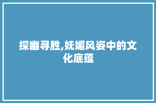 探幽寻胜,妩媚风姿中的文化底蕴