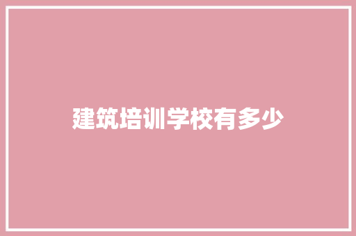 建筑培训学校有多少