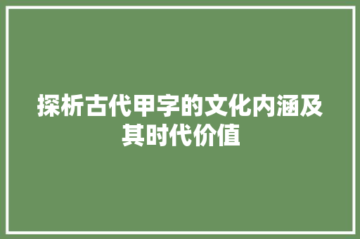 探析古代甲字的文化内涵及其时代价值