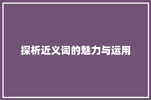 探析近义词的魅力与运用