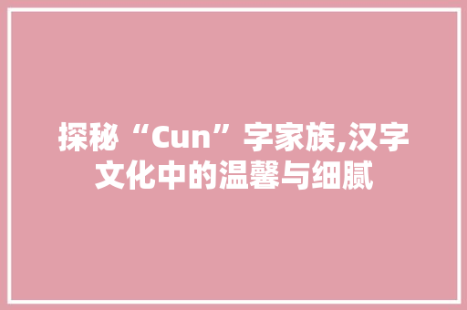 探秘“Cun”字家族,汉字文化中的温馨与细腻
