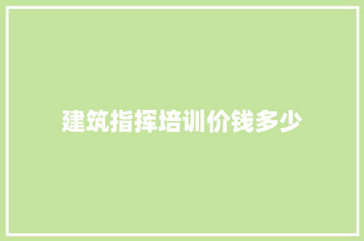 建筑指挥培训价钱多少