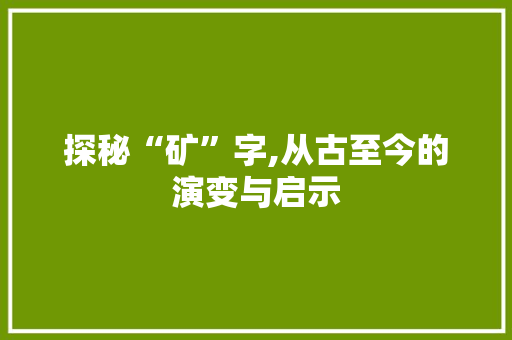 探秘“矿”字,从古至今的演变与启示