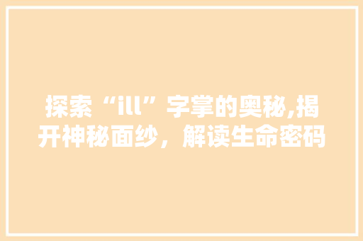 探索“ill”字掌的奥秘,揭开神秘面纱，解读生命密码