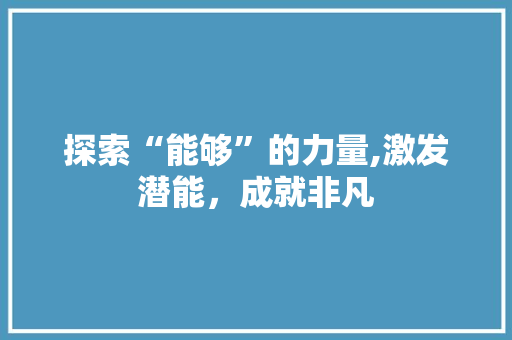 探索“能够”的力量,激发潜能，成就非凡