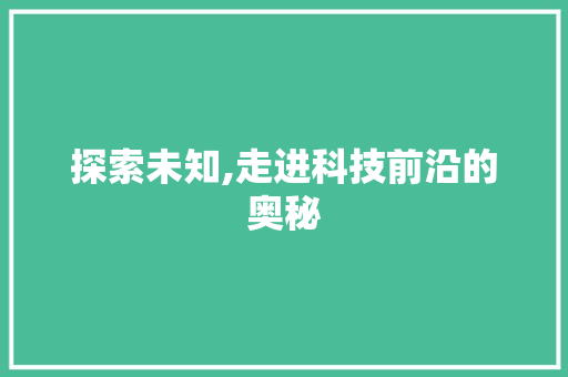 探索未知,走进科技前沿的奥秘