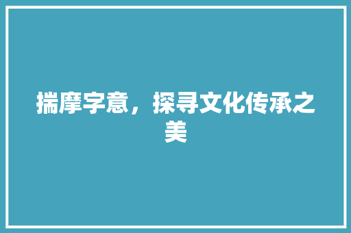 揣摩字意，探寻文化传承之美