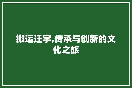 搬运迁字,传承与创新的文化之旅