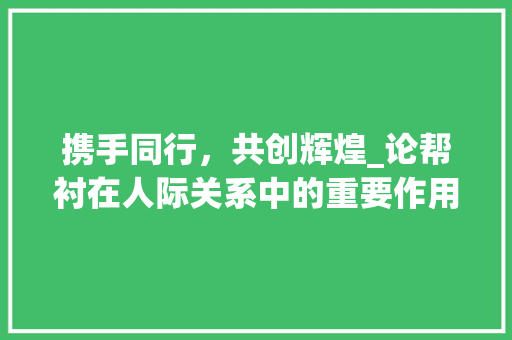 携手同行，共创辉煌_论帮衬在人际关系中的重要作用