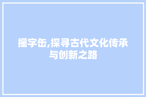 摇字缶,探寻古代文化传承与创新之路