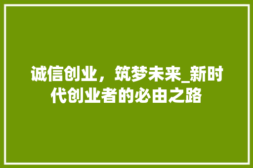 诚信创业，筑梦未来_新时代创业者的必由之路