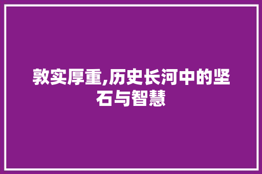 敦实厚重,历史长河中的坚石与智慧