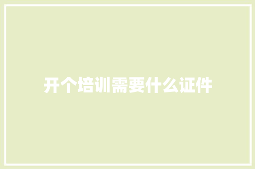 开个培训需要什么证件