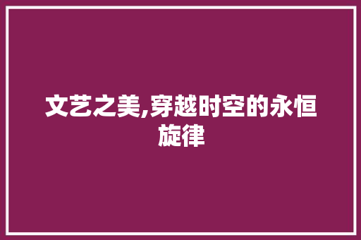 文艺之美,穿越时空的永恒旋律