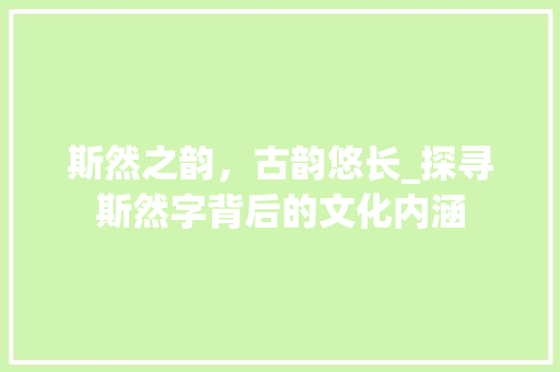 斯然之韵，古韵悠长_探寻斯然字背后的文化内涵