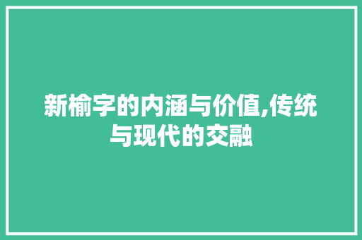 新榆字的内涵与价值,传统与现代的交融