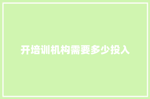 开培训机构需要多少投入