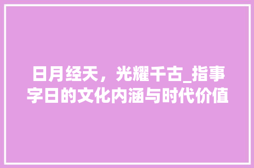 日月经天，光耀千古_指事字日的文化内涵与时代价值