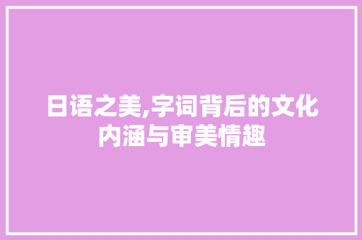 日语之美,字词背后的文化内涵与审美情趣