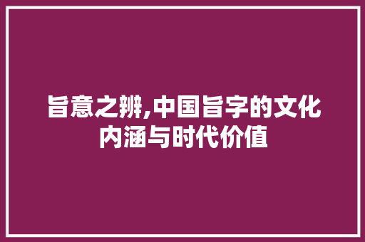 旨意之辨,中国旨字的文化内涵与时代价值