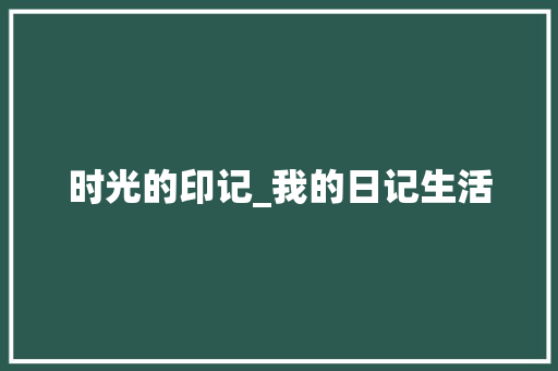 时光的印记_我的日记生活