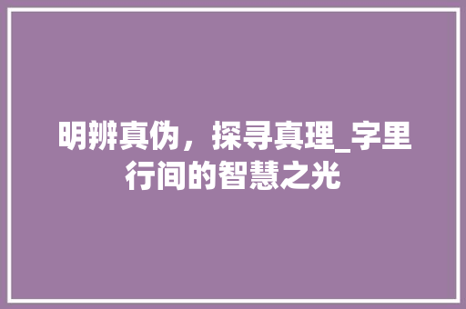 明辨真伪，探寻真理_字里行间的智慧之光
