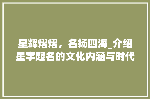 星辉熠熠，名扬四海_介绍星字起名的文化内涵与时代价值