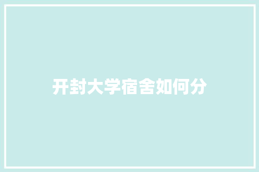 开封大学宿舍如何分
