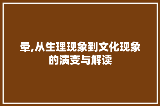晕,从生理现象到文化现象的演变与解读