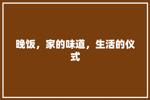 晚饭，家的味道，生活的仪式