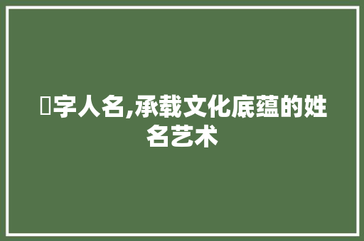 暠字人名,承载文化底蕴的姓名艺术