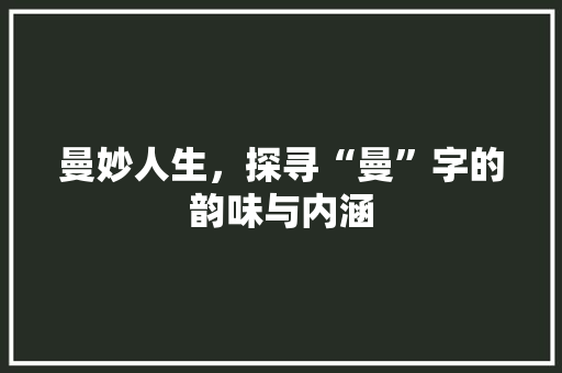 曼妙人生，探寻“曼”字的韵味与内涵
