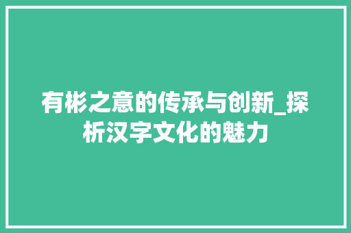 有彬之意的传承与创新_探析汉字文化的魅力