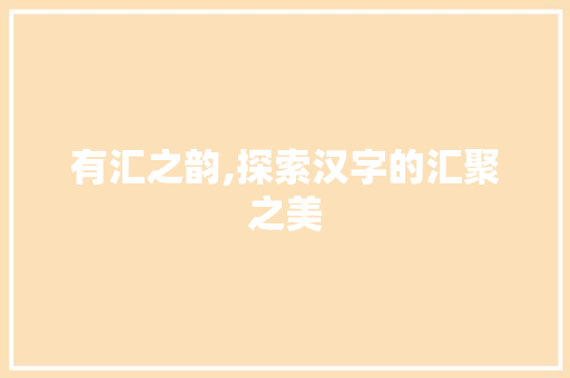 有汇之韵,探索汉字的汇聚之美